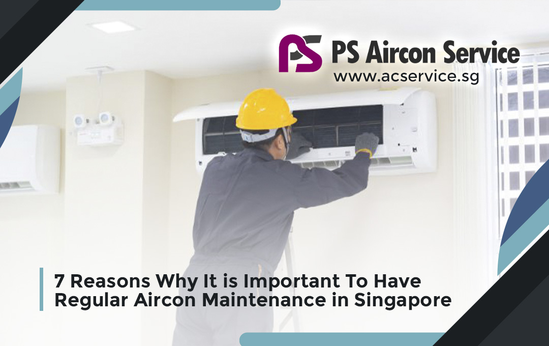 7 Reasons Why It is Important To Have Regular Aircon Maintenance in Singapore