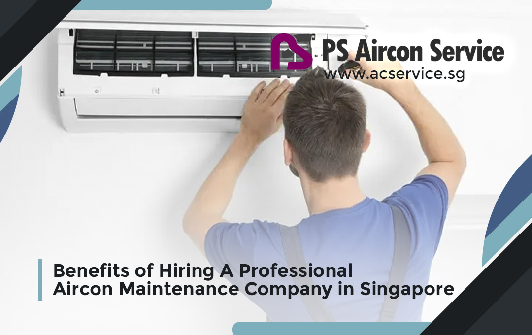 Benefits of Hiring A Professional Aircon Maintenance Company in Singapore